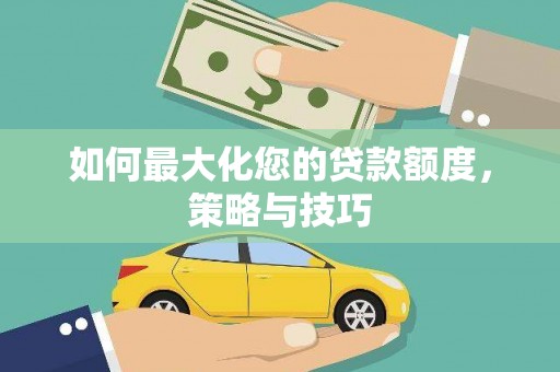 三穗如何最大化您的贷款额度，策略与技巧