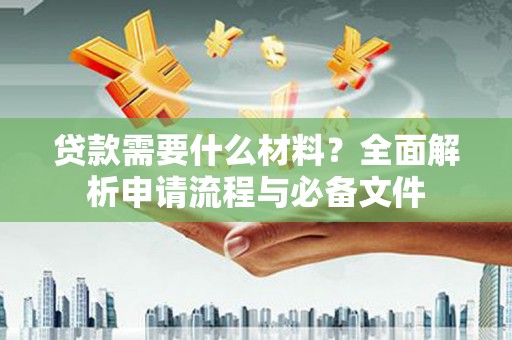 万载贷款需要什么材料？全面解析申请流程与必备文件