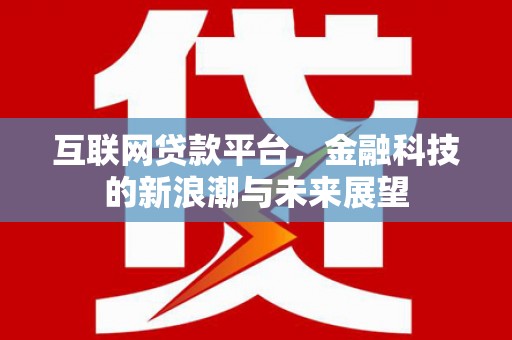 剑河互联网贷款平台，金融科技的新浪潮与未来展望