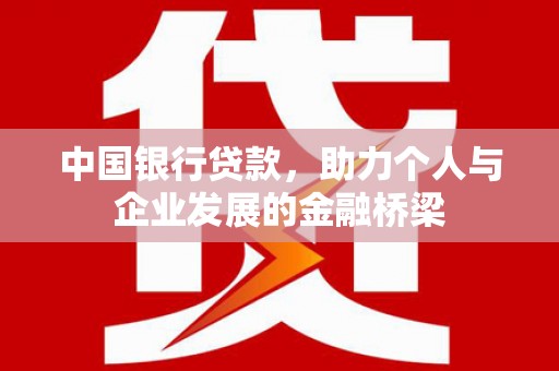 皇姑中国银行贷款，助力个人与企业发展的金融桥梁