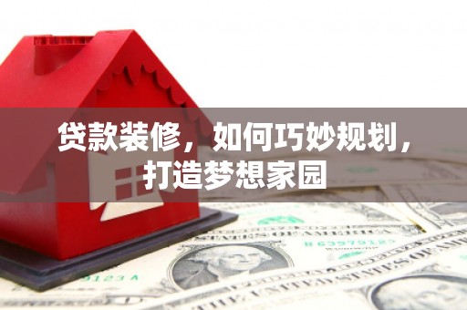 射阳贷款装修，如何巧妙规划，打造梦想家园