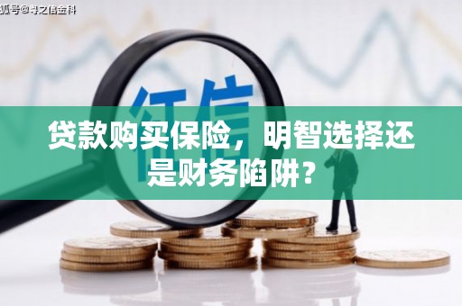 大树贷款购买保险，明智选择还是财务陷阱？
