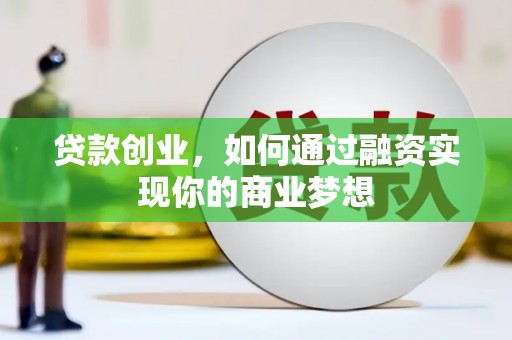 鄱阳贷款创业，如何通过融资实现你的商业梦想
