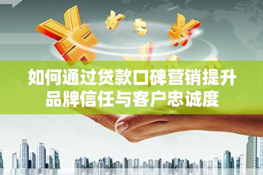 千山如何通过贷款口碑营销提升品牌信任与客户忠诚度