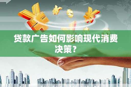 良庆贷款广告如何影响现代消费决策？