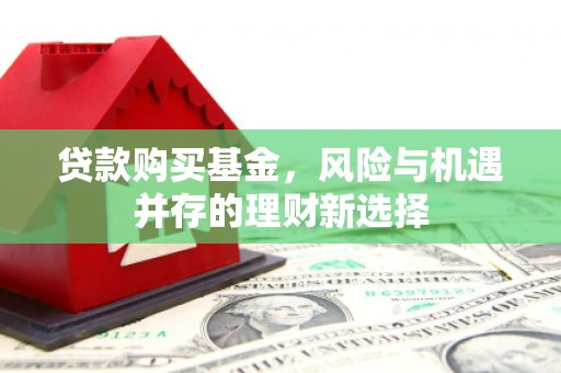 广安贷款购买基金，风险与机遇并存的理财新选择