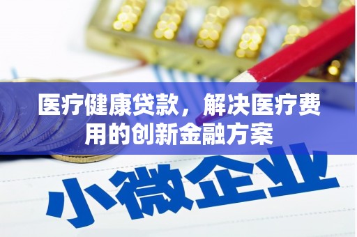 枋寮医疗健康贷款，解决医疗费用的创新金融方案