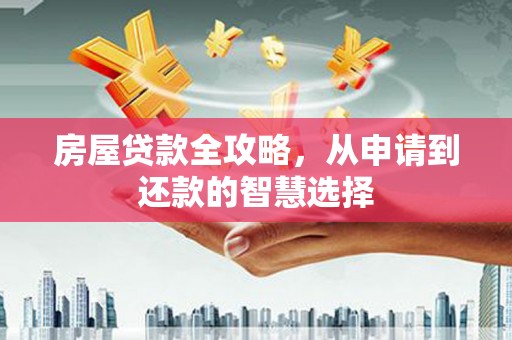 水林房屋贷款全攻略，从申请到还款的智慧选择