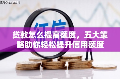 美浓贷款怎么提高额度，五大策略助你轻松提升信用额度