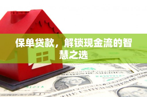南屯保单贷款，解锁现金流的智慧之选
