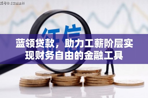 周宁蓝领贷款，助力工薪阶层实现财务自由的金融工具