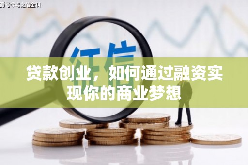 婺源贷款创业，如何通过融资实现你的商业梦想
