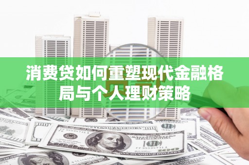 连平消费贷如何重塑现代金融格局与个人理财策略