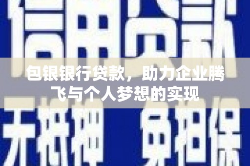 北碚包银银行贷款，助力企业腾飞与个人梦想的实现