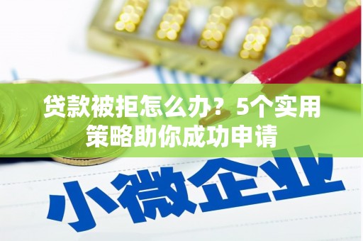 浦东贷款被拒怎么办？5个实用策略助你成功申请