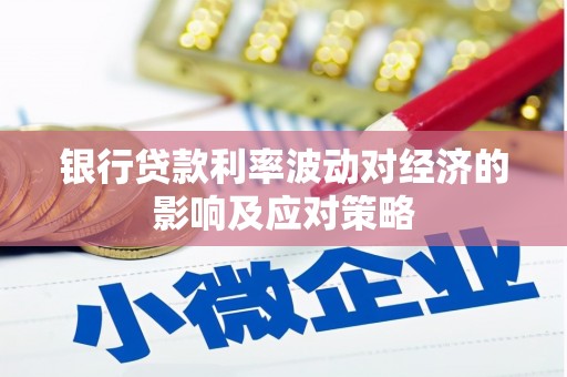 丰都银行贷款利率波动对经济的影响及应对策略