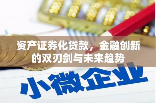 周口资产证券化贷款，金融创新的双刃剑与未来趋势