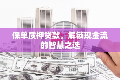 万载保单质押贷款，解锁现金流的智慧之选
