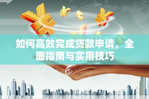 泾源如何高效完成贷款申请，全面指南与实用技巧