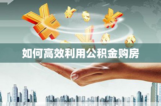 资溪如何高效利用公积金购房