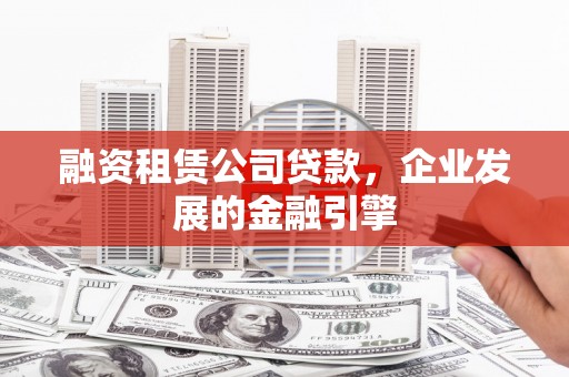 工农融资租赁公司贷款，企业发展的金融引擎