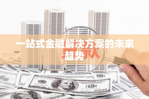 三穗一站式金融解决方案的未来趋势