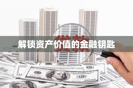 天津解锁资产价值的金融钥匙