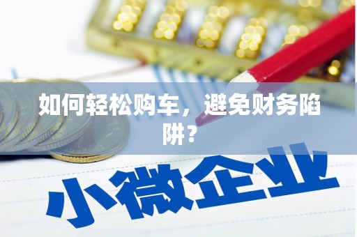江北如何轻松购车，避免财务陷阱？
