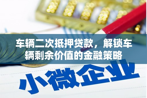 那曲车辆二次抵押贷款，解锁车辆剩余价值的金融策略