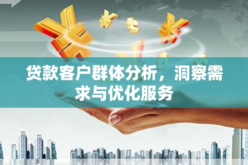 洪洞贷款客户群体分析，洞察需求与优化服务